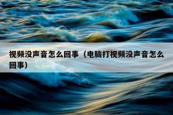 视频没声音怎么回事（电脑打视频没声音怎么回事） 第1张