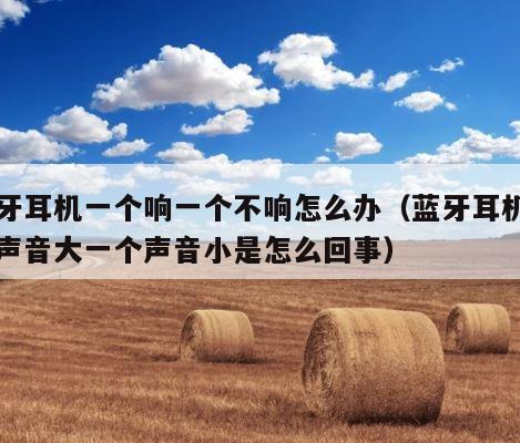 蓝牙耳机一个响一个不响怎么办（蓝牙耳机一个声音大一个声音小是怎么回事） 第1张