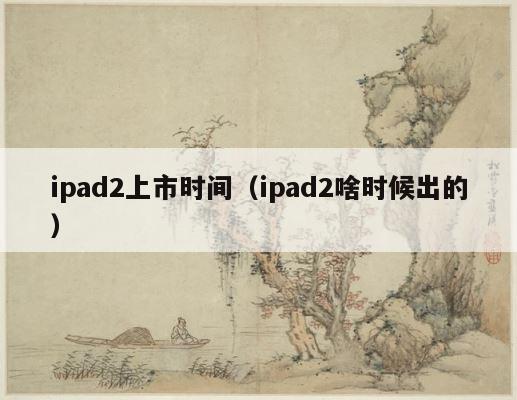 ipad2上市时间（ipad2啥时候出的） 第1张
