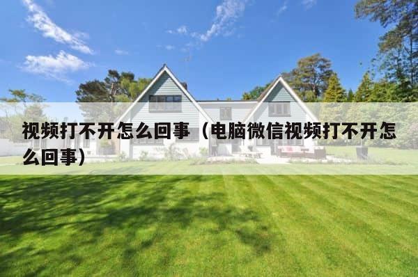 视频打不开怎么回事（电脑微信视频打不开怎么回事） 第1张