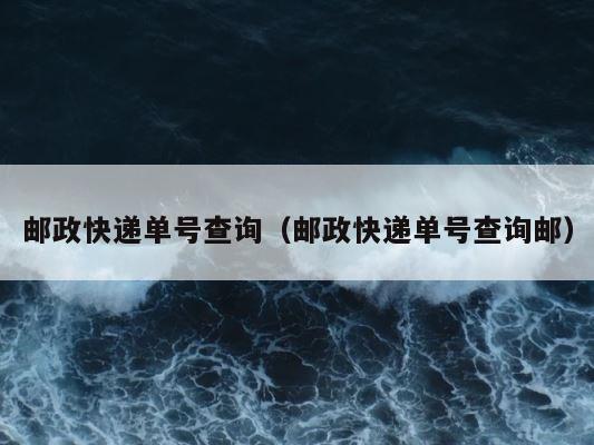 邮政快递单号查询（邮政快递单号查询邮） 第1张
