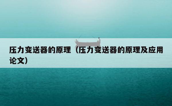 压力变送器的原理（压力变送器的原理及应用论文） 第1张