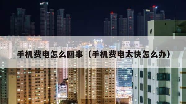 手机费电怎么回事（手机费电太快怎么办） 第1张
