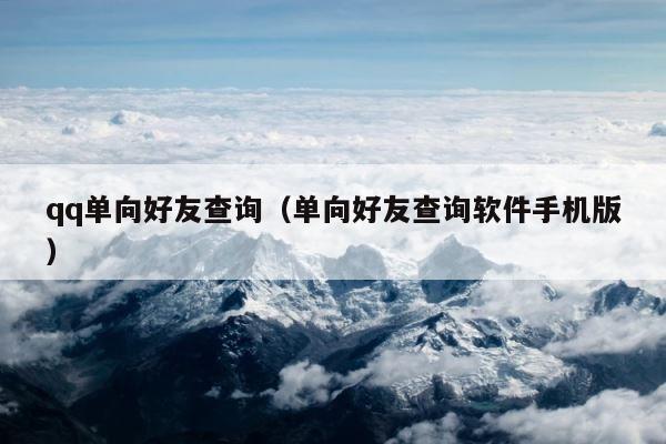 qq单向好友查询（单向好友查询软件手机版） 第1张