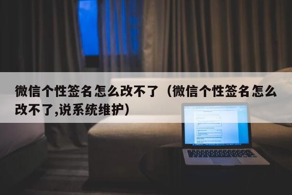 微信个性签名怎么改不了（微信个性签名怎么改不了,说系统维护） 第1张