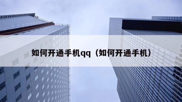 如何开通手机qq（如何开通手机） 第1张