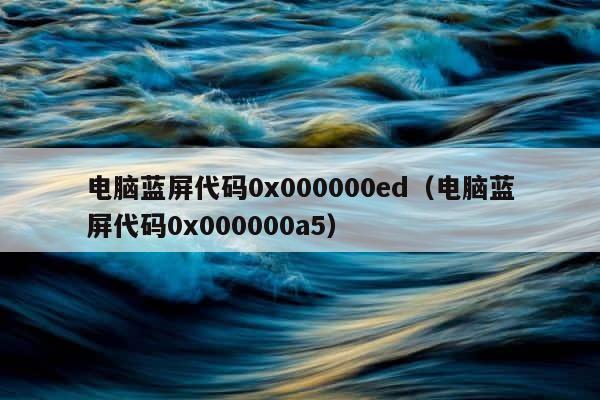 电脑蓝屏代码0x000000ed（电脑蓝屏代码0x000000a5） 第1张