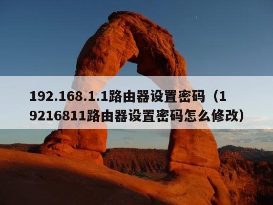 192.168.1.1路由器设置密码（19216811路由器设置密码怎么修改） 第1张