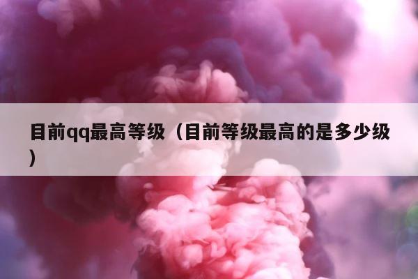 目前qq最高等级（目前等级最高的是多少级） 第1张