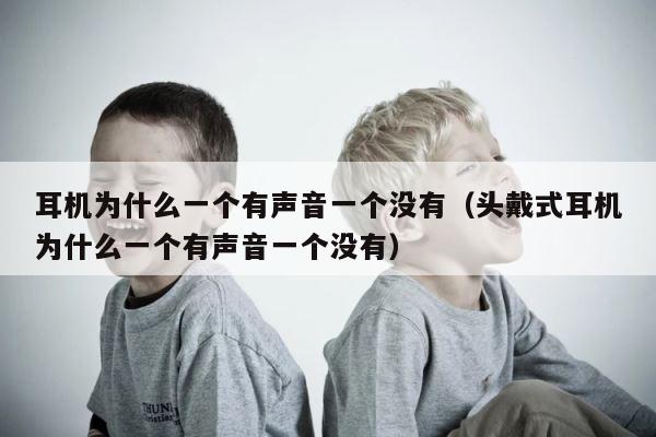 耳机为什么一个有声音一个没有（头戴式耳机为什么一个有声音一个没有） 第1张