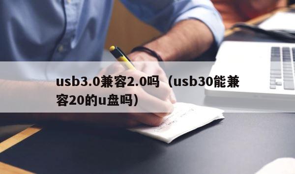 usb3.0兼容2.0吗（usb30能兼容20的u盘吗） 第1张