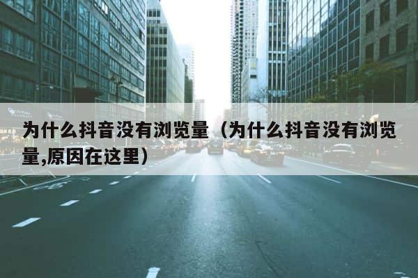 为什么抖音没有浏览量（为什么抖音没有浏览量,原因在这里） 第1张