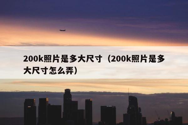 200k照片是多大尺寸（200k照片是多大尺寸怎么弄） 第1张