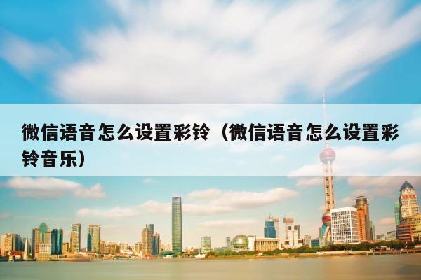 微信语音怎么设置彩铃（微信语音怎么设置彩铃音乐） 第1张