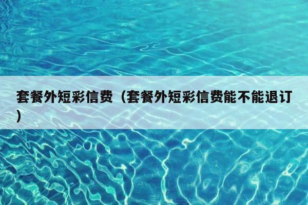 套餐外短彩信费（套餐外短彩信费能不能退订） 第1张