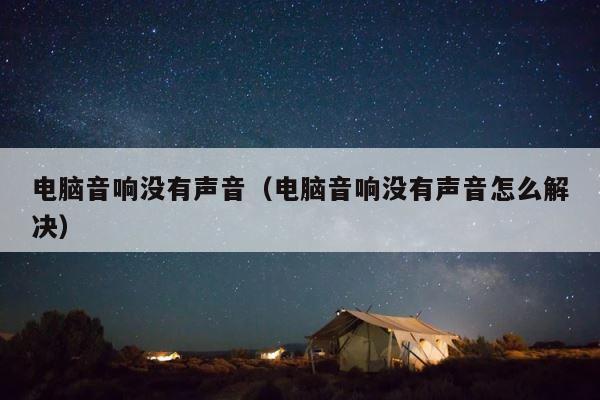 电脑音响没有声音（电脑音响没有声音怎么解决） 第1张