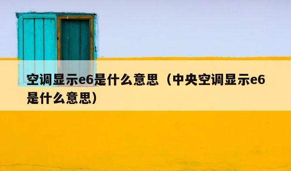 空调显示e6是什么意思（中央空调显示e6是什么意思） 第1张