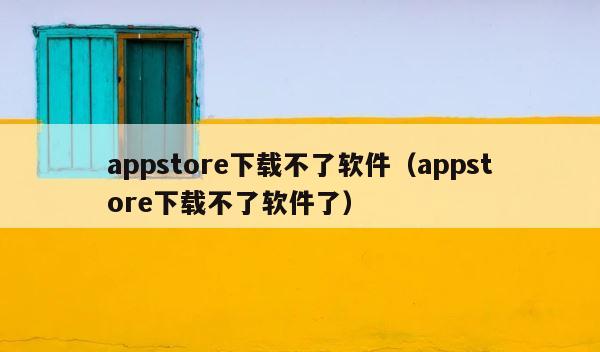 appstore下载不了软件（appstore下载不了软件了） 第1张