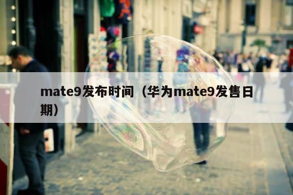 mate9发布时间（华为mate9发售日期） 第1张