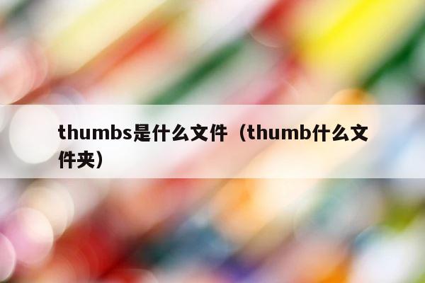 thumbs是什么文件（thumb什么文件夹） 第1张