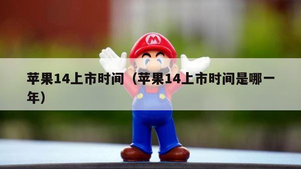 苹果14上市时间（苹果14上市时间是哪一年） 第1张