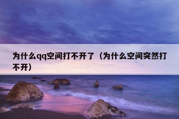 为什么qq空间打不开了（为什么空间突然打不开） 第1张