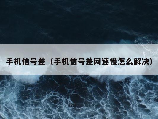 手机信号差（手机信号差网速慢怎么解决） 第1张