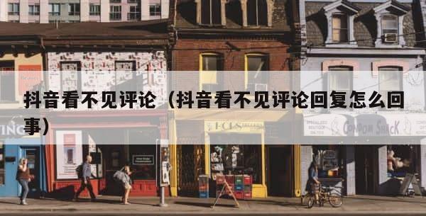 抖音看不见评论（抖音看不见评论回复怎么回事） 第1张