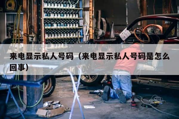 来电显示私人号码（来电显示私人号码是怎么回事） 第1张