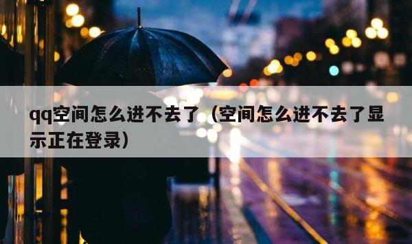 qq空间怎么进不去了（空间怎么进不去了显示正在登录） 第1张