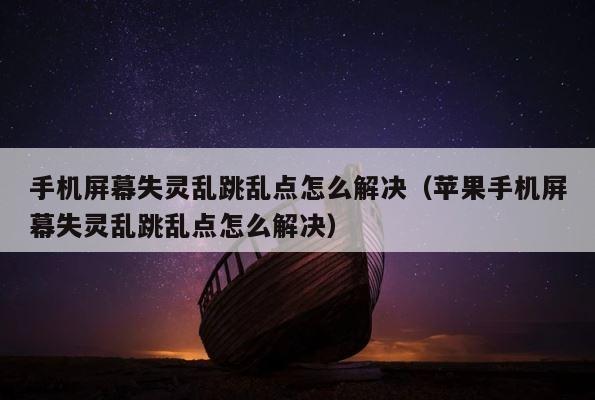 手机屏幕失灵乱跳乱点怎么解决（苹果手机屏幕失灵乱跳乱点怎么解决） 第1张