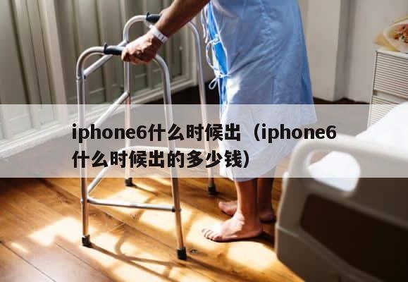 iphone6什么时候出（iphone6什么时候出的多少钱） 第1张
