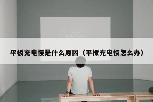 平板充电慢是什么原因（平板充电慢怎么办） 第1张