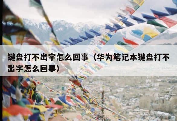 键盘打不出字怎么回事（华为笔记本键盘打不出字怎么回事） 第1张