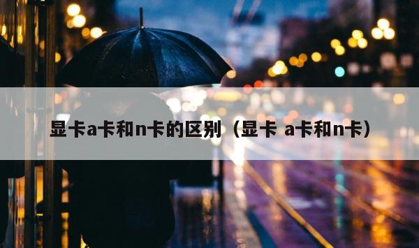 显卡a卡和n卡的区别（显卡 a卡和n卡） 第1张