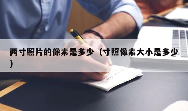 两寸照片的像素是多少（寸照像素大小是多少） 第1张