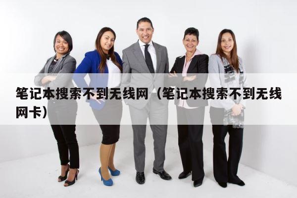 笔记本搜索不到无线网（笔记本搜索不到无线网卡） 第1张
