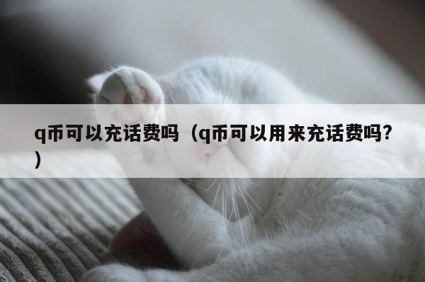 q币可以充话费吗（q币可以用来充话费吗?） 第1张