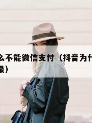 抖音为什么不能微信支付（抖音为什么不能微信授权登录） 第1张