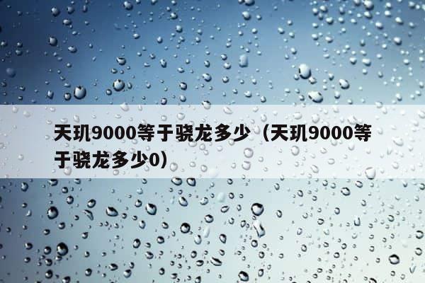 天玑9000等于骁龙多少（天玑9000等于骁龙多少0） 第1张