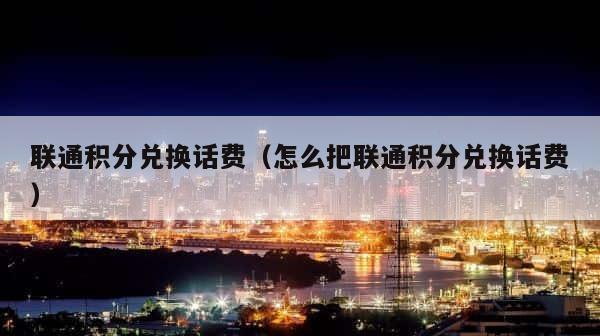 联通积分兑换话费（怎么把联通积分兑换话费） 第1张