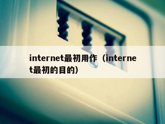 internet最初用作（internet最初的目的） 第1张
