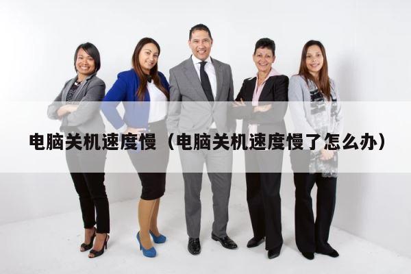 电脑关机速度慢（电脑关机速度慢了怎么办） 第1张
