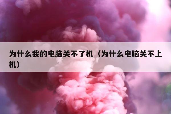 为什么我的电脑关不了机（为什么电脑关不上机） 第1张