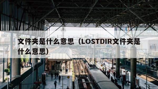文件夹是什么意思（LOSTDIR文件夹是什么意思） 第1张
