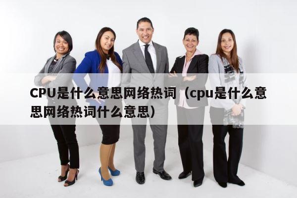 CPU是什么意思网络热词（cpu是什么意思网络热词什么意思） 第1张