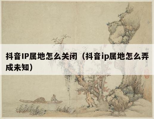 抖音IP属地怎么关闭（抖音ip属地怎么弄成未知） 第1张