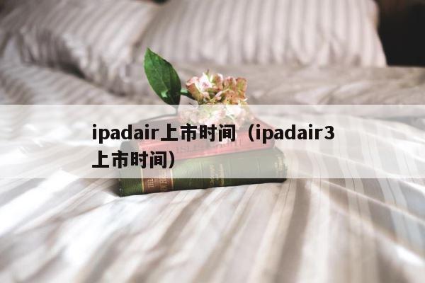 ipadair上市时间（ipadair3上市时间） 第1张