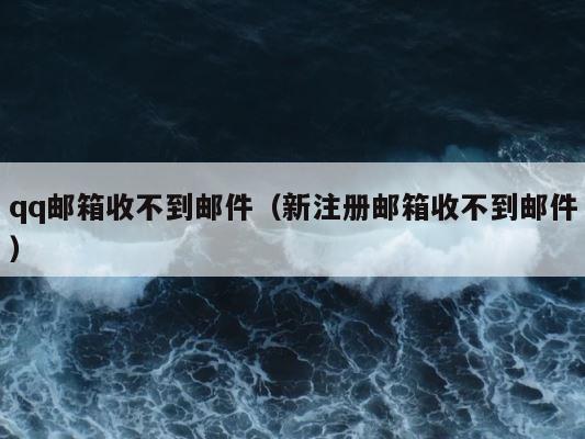 qq邮箱收不到邮件（新注册邮箱收不到邮件） 第1张