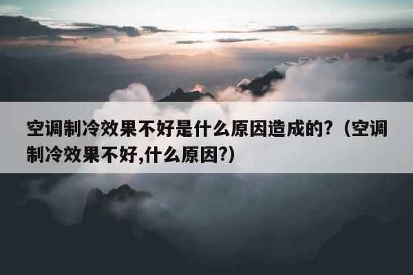 空调制冷效果不好是什么原因造成的?（空调制冷效果不好,什么原因?） 第1张
